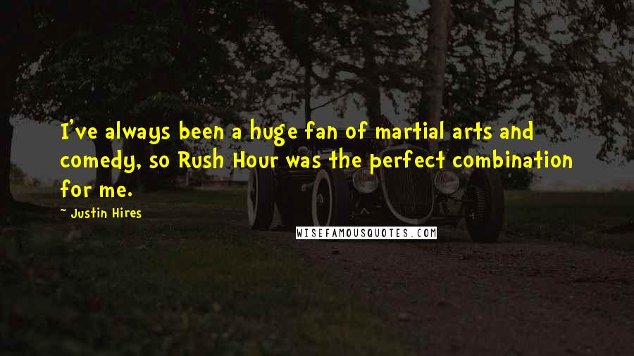 Justin Hires Quotes: I've always been a huge fan of martial arts and comedy, so Rush Hour was the perfect combination for me.