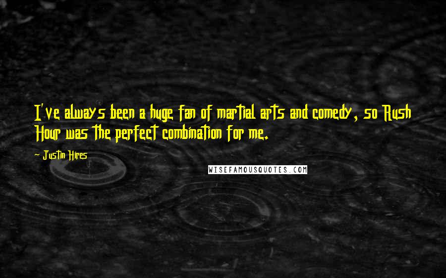 Justin Hires Quotes: I've always been a huge fan of martial arts and comedy, so Rush Hour was the perfect combination for me.