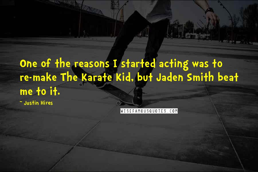 Justin Hires Quotes: One of the reasons I started acting was to re-make The Karate Kid, but Jaden Smith beat me to it.