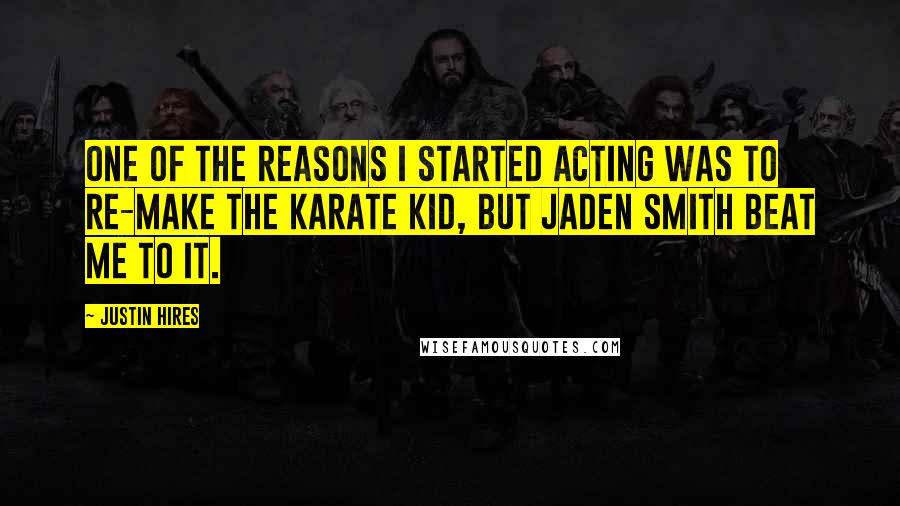 Justin Hires Quotes: One of the reasons I started acting was to re-make The Karate Kid, but Jaden Smith beat me to it.