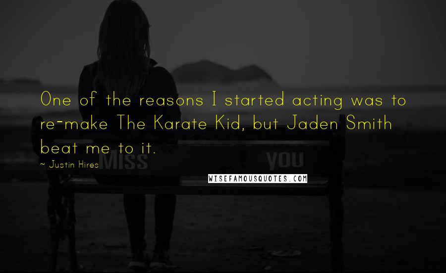 Justin Hires Quotes: One of the reasons I started acting was to re-make The Karate Kid, but Jaden Smith beat me to it.