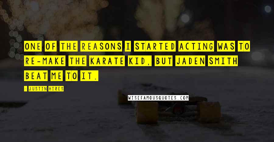 Justin Hires Quotes: One of the reasons I started acting was to re-make The Karate Kid, but Jaden Smith beat me to it.