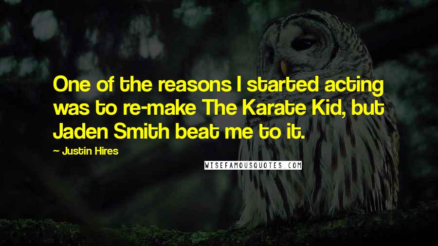 Justin Hires Quotes: One of the reasons I started acting was to re-make The Karate Kid, but Jaden Smith beat me to it.