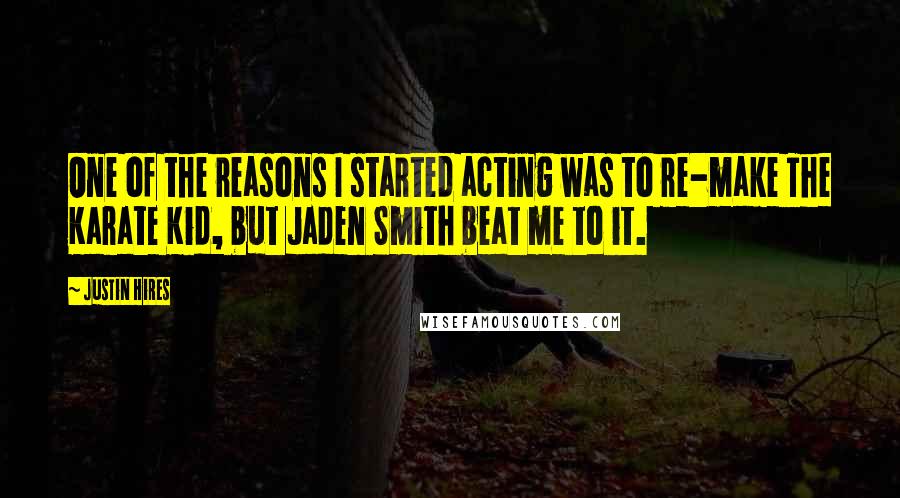 Justin Hires Quotes: One of the reasons I started acting was to re-make The Karate Kid, but Jaden Smith beat me to it.