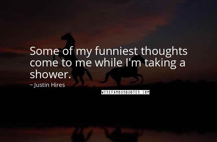 Justin Hires Quotes: Some of my funniest thoughts come to me while I'm taking a shower.