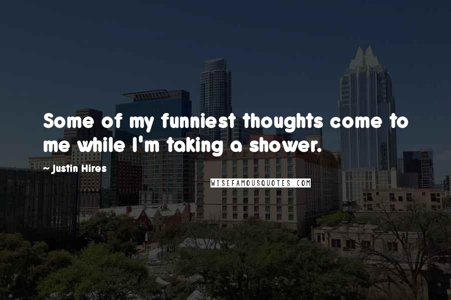 Justin Hires Quotes: Some of my funniest thoughts come to me while I'm taking a shower.