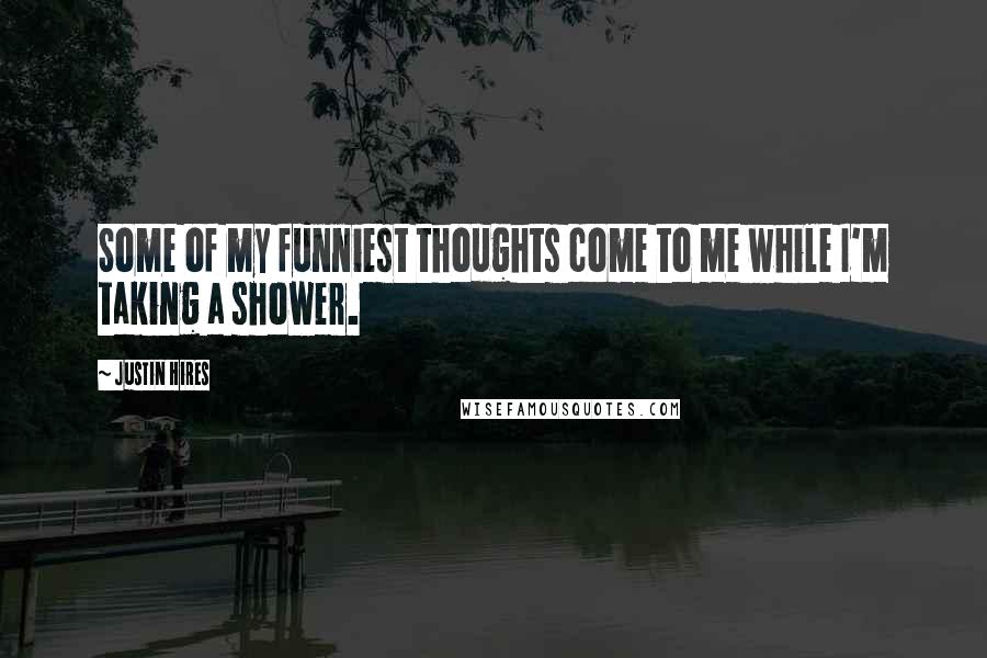 Justin Hires Quotes: Some of my funniest thoughts come to me while I'm taking a shower.