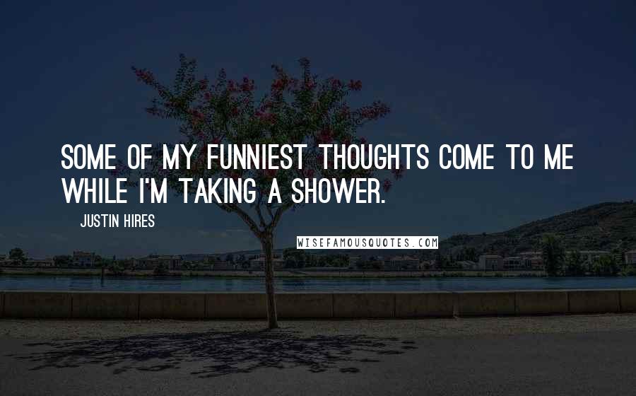 Justin Hires Quotes: Some of my funniest thoughts come to me while I'm taking a shower.