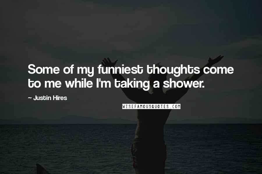 Justin Hires Quotes: Some of my funniest thoughts come to me while I'm taking a shower.