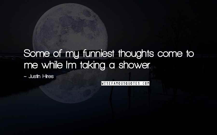 Justin Hires Quotes: Some of my funniest thoughts come to me while I'm taking a shower.