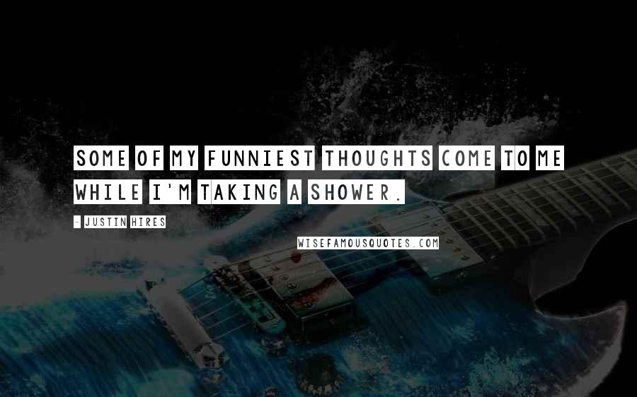 Justin Hires Quotes: Some of my funniest thoughts come to me while I'm taking a shower.