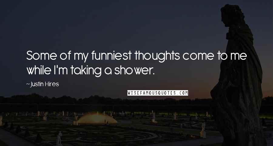 Justin Hires Quotes: Some of my funniest thoughts come to me while I'm taking a shower.