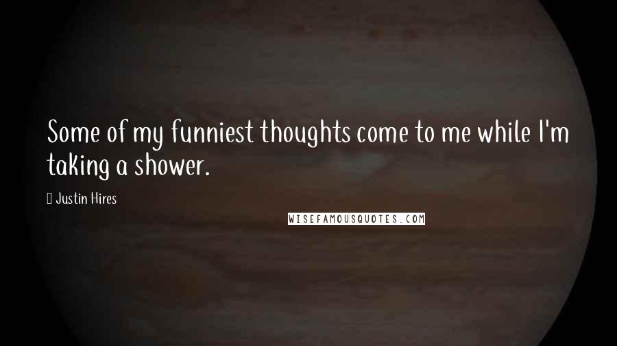 Justin Hires Quotes: Some of my funniest thoughts come to me while I'm taking a shower.
