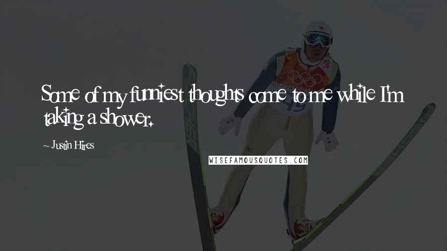 Justin Hires Quotes: Some of my funniest thoughts come to me while I'm taking a shower.