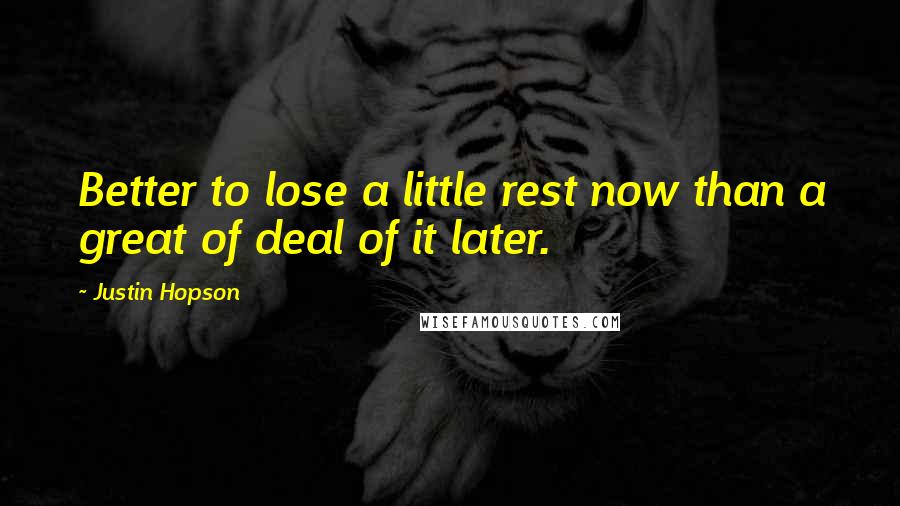 Justin Hopson Quotes: Better to lose a little rest now than a great of deal of it later.