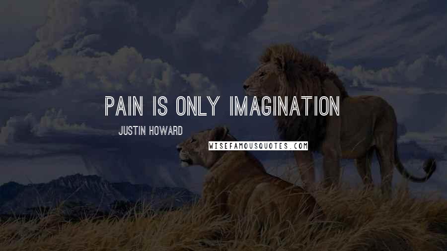 Justin Howard Quotes: Pain is only imagination