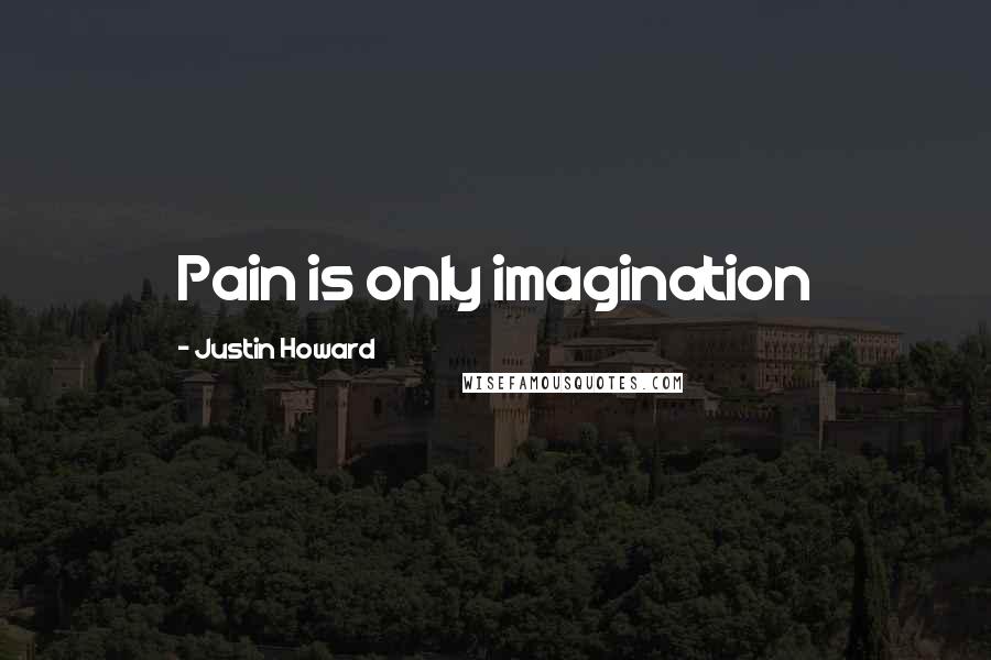 Justin Howard Quotes: Pain is only imagination