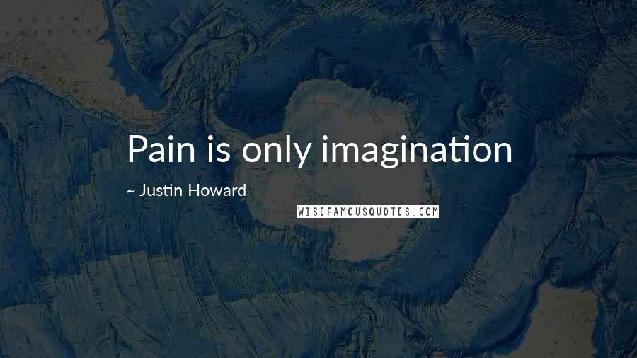 Justin Howard Quotes: Pain is only imagination