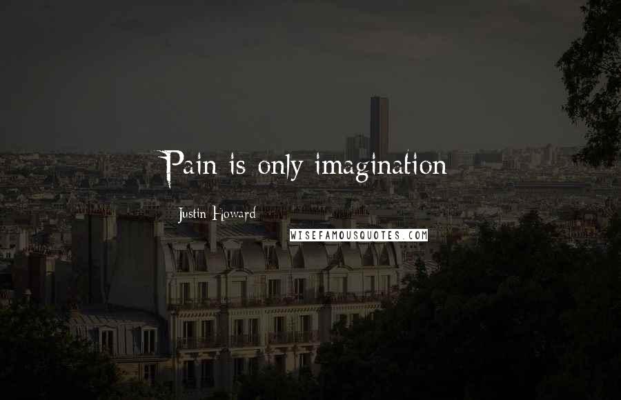 Justin Howard Quotes: Pain is only imagination