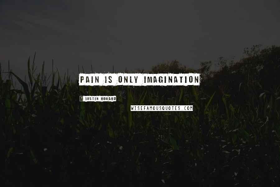 Justin Howard Quotes: Pain is only imagination