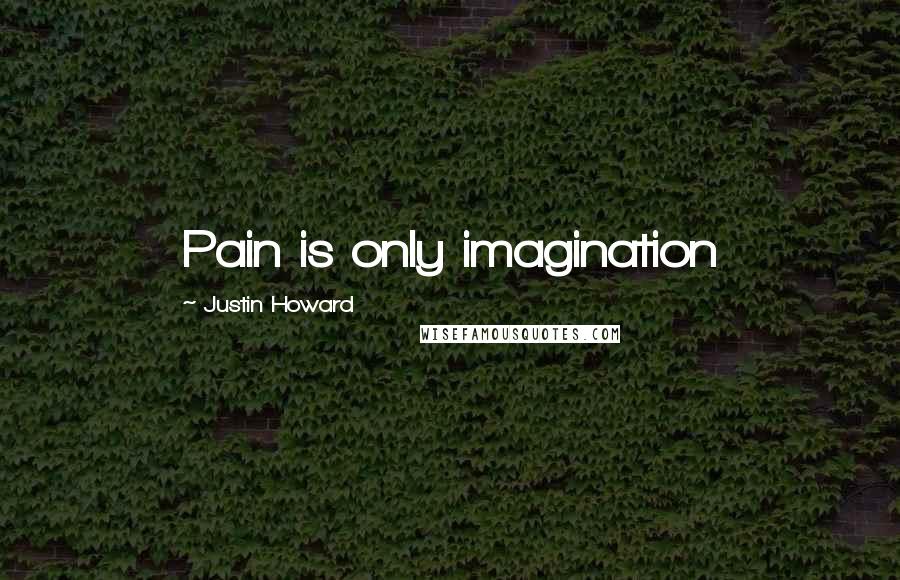 Justin Howard Quotes: Pain is only imagination