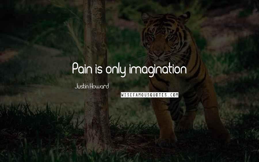 Justin Howard Quotes: Pain is only imagination