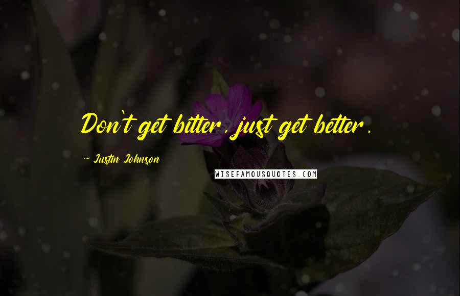 Justin Johnson Quotes: Don't get bitter, just get better.