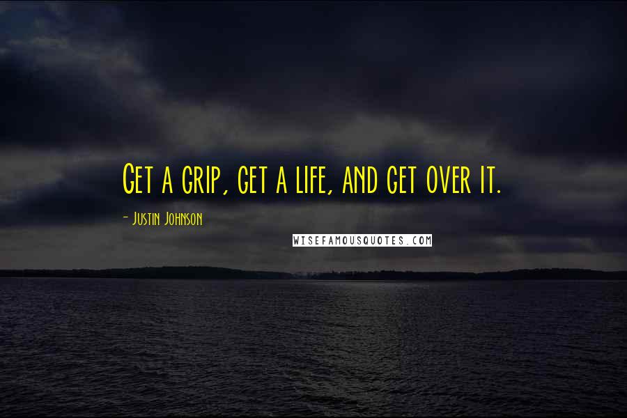 Justin Johnson Quotes: Get a grip, get a life, and get over it.
