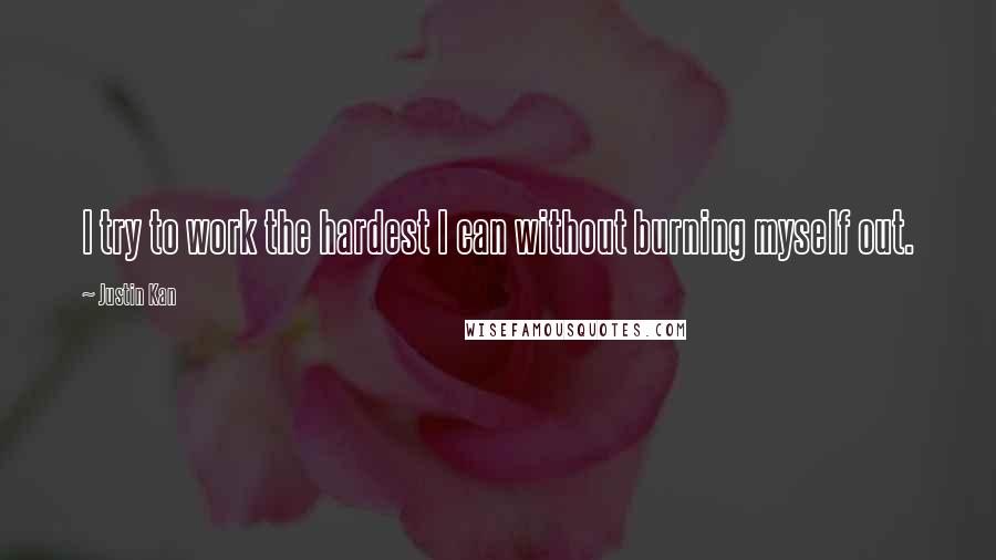 Justin Kan Quotes: I try to work the hardest I can without burning myself out.