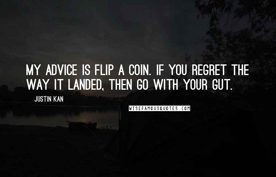 Justin Kan Quotes: My advice is flip a coin. If you regret the way it landed, then go with your gut.