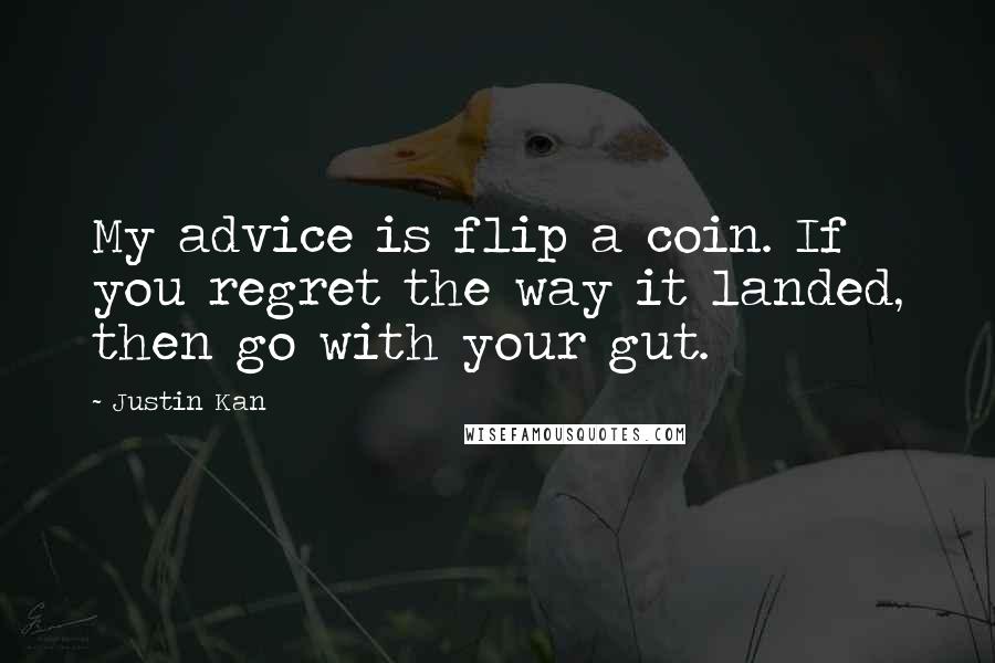 Justin Kan Quotes: My advice is flip a coin. If you regret the way it landed, then go with your gut.
