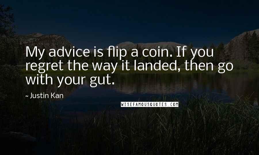 Justin Kan Quotes: My advice is flip a coin. If you regret the way it landed, then go with your gut.