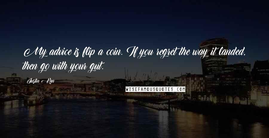 Justin Kan Quotes: My advice is flip a coin. If you regret the way it landed, then go with your gut.