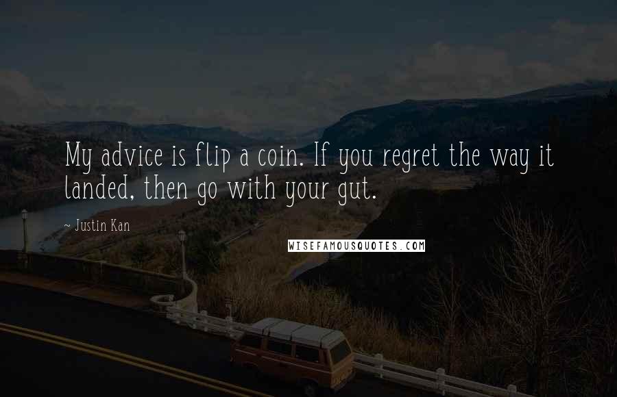 Justin Kan Quotes: My advice is flip a coin. If you regret the way it landed, then go with your gut.