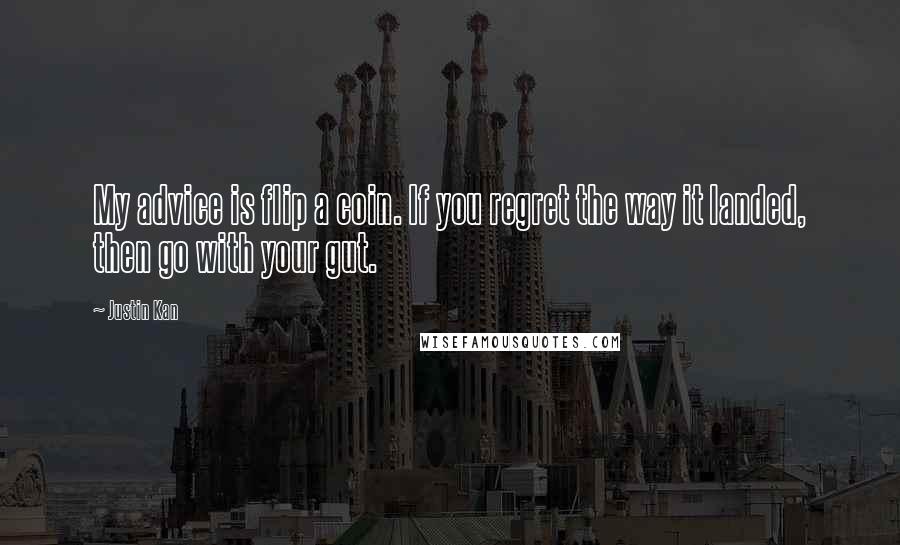 Justin Kan Quotes: My advice is flip a coin. If you regret the way it landed, then go with your gut.