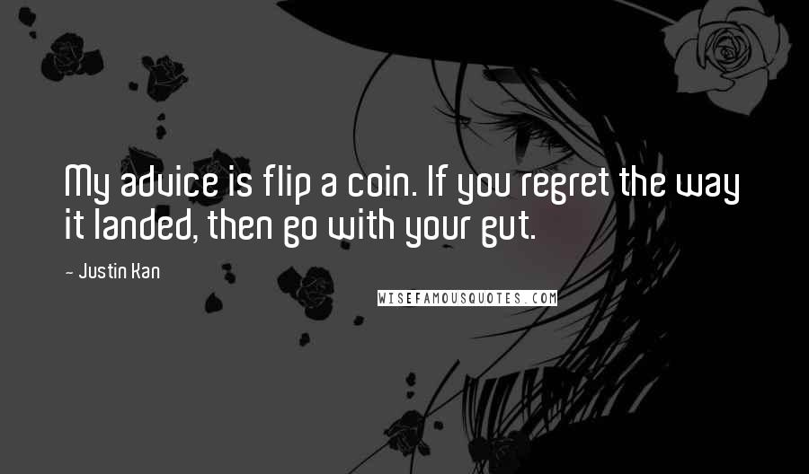 Justin Kan Quotes: My advice is flip a coin. If you regret the way it landed, then go with your gut.