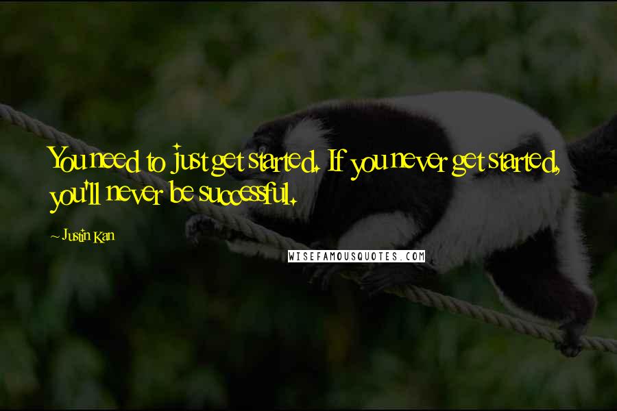 Justin Kan Quotes: You need to just get started. If you never get started, you'll never be successful.