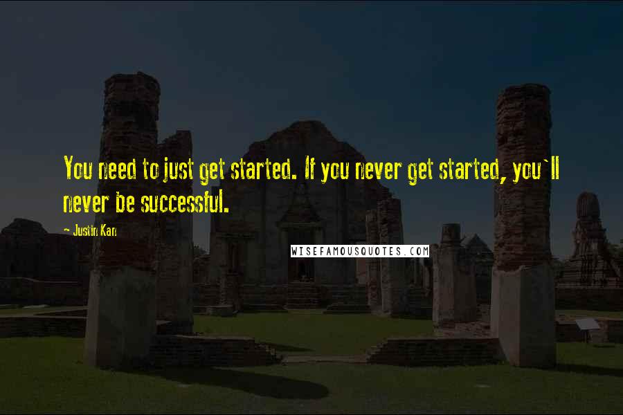 Justin Kan Quotes: You need to just get started. If you never get started, you'll never be successful.