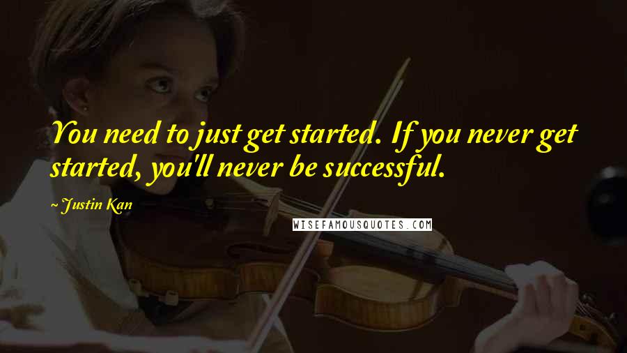 Justin Kan Quotes: You need to just get started. If you never get started, you'll never be successful.