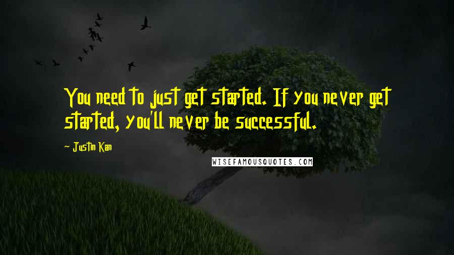 Justin Kan Quotes: You need to just get started. If you never get started, you'll never be successful.