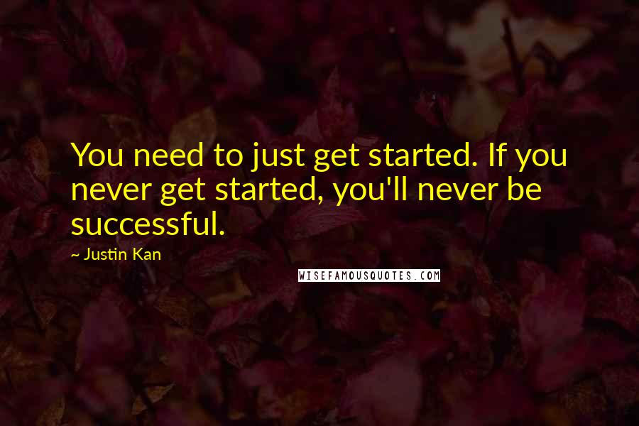 Justin Kan Quotes: You need to just get started. If you never get started, you'll never be successful.