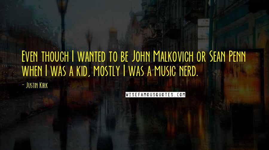 Justin Kirk Quotes: Even though I wanted to be John Malkovich or Sean Penn when I was a kid, mostly I was a music nerd.