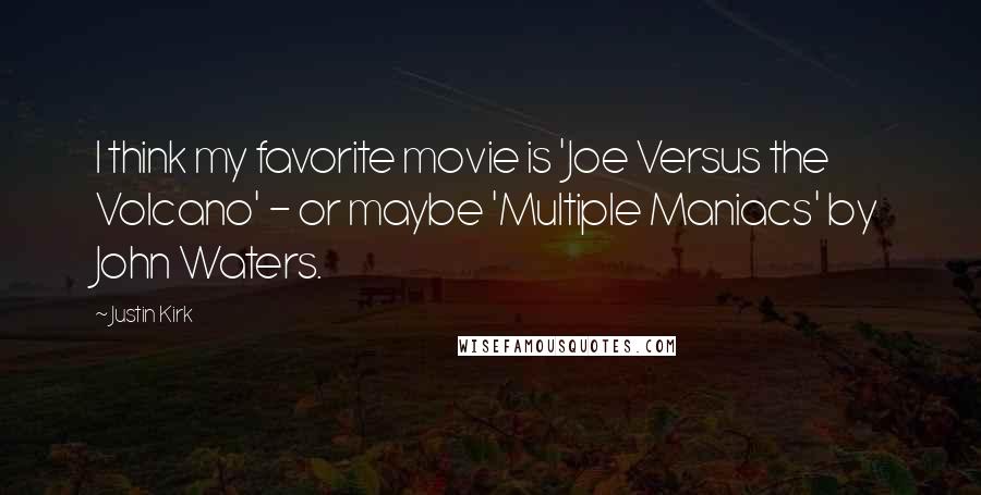 Justin Kirk Quotes: I think my favorite movie is 'Joe Versus the Volcano' - or maybe 'Multiple Maniacs' by John Waters.