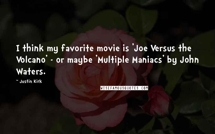 Justin Kirk Quotes: I think my favorite movie is 'Joe Versus the Volcano' - or maybe 'Multiple Maniacs' by John Waters.