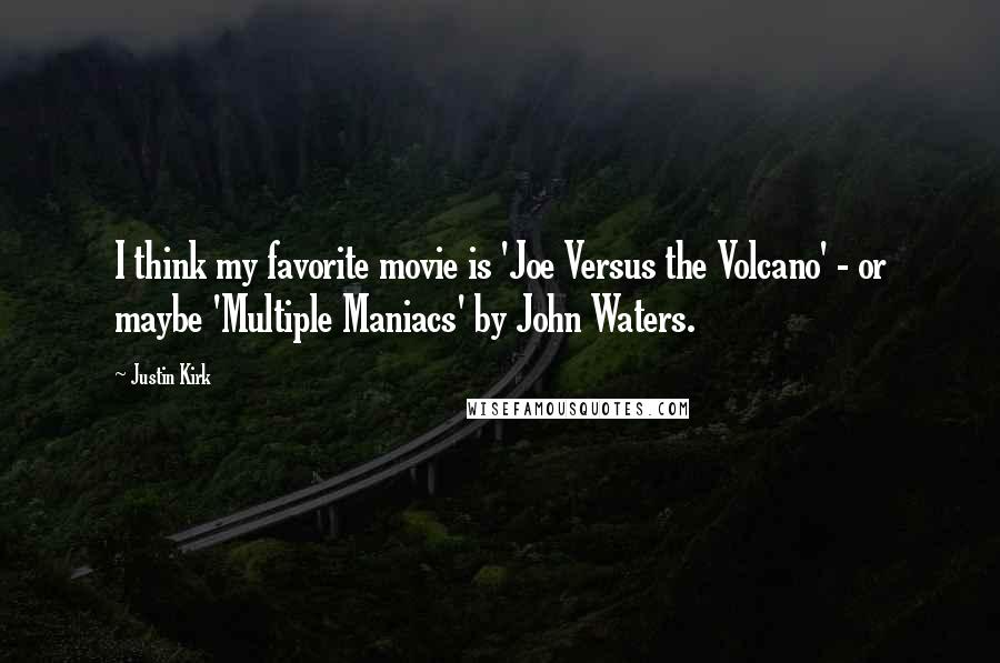 Justin Kirk Quotes: I think my favorite movie is 'Joe Versus the Volcano' - or maybe 'Multiple Maniacs' by John Waters.