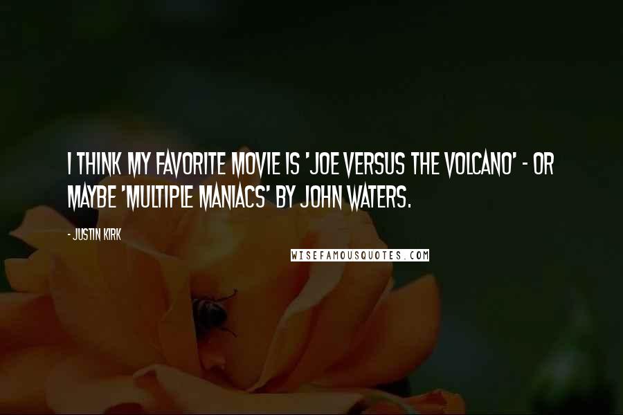 Justin Kirk Quotes: I think my favorite movie is 'Joe Versus the Volcano' - or maybe 'Multiple Maniacs' by John Waters.