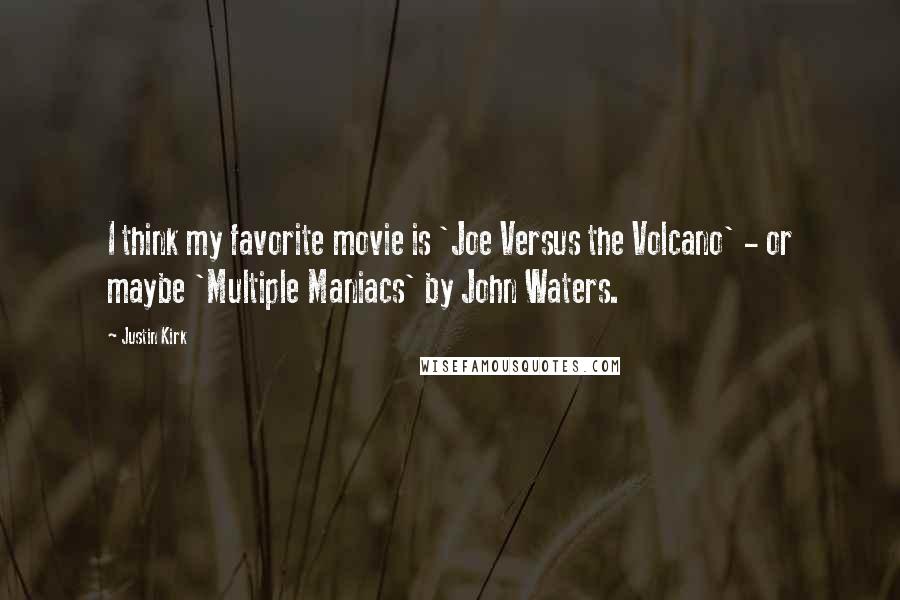 Justin Kirk Quotes: I think my favorite movie is 'Joe Versus the Volcano' - or maybe 'Multiple Maniacs' by John Waters.