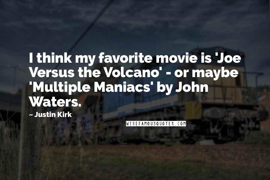 Justin Kirk Quotes: I think my favorite movie is 'Joe Versus the Volcano' - or maybe 'Multiple Maniacs' by John Waters.