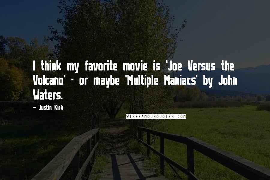 Justin Kirk Quotes: I think my favorite movie is 'Joe Versus the Volcano' - or maybe 'Multiple Maniacs' by John Waters.
