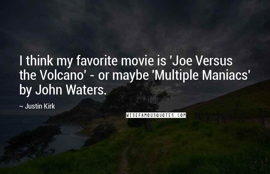 Justin Kirk Quotes: I think my favorite movie is 'Joe Versus the Volcano' - or maybe 'Multiple Maniacs' by John Waters.